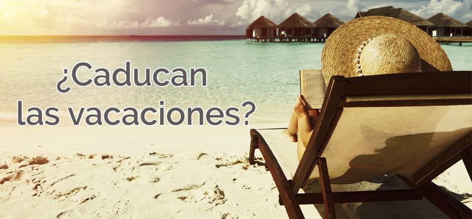 Las vacaciones caducan, ¿qué hay de cierto en ello?