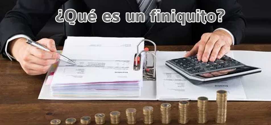 ¿Qué es un finiquito? ¿Qué conceptos comprende?